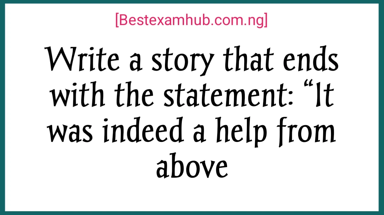 Write a story that ends with the statement: “It was indeed a help from above