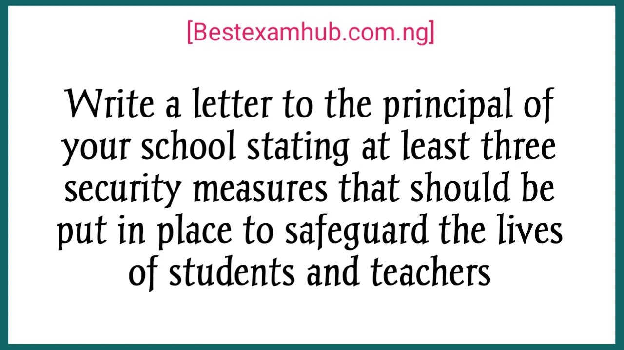 Write a letter to the principal of your school stating at least three security measures that should be put in place to safeguard the lives of students and teachers